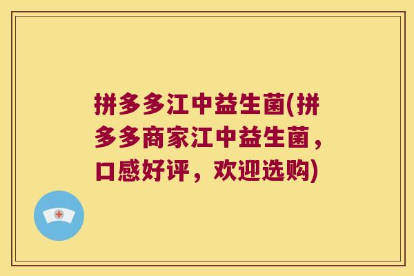 拼多多江中益生菌(拼多多商家江中益生菌，口感好评，欢迎选购)