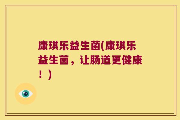 康琪乐益生菌(康琪乐益生菌,让肠道更健康!) 康琪乐益生菌(康琪乐益生菌,让肠道更健康!)