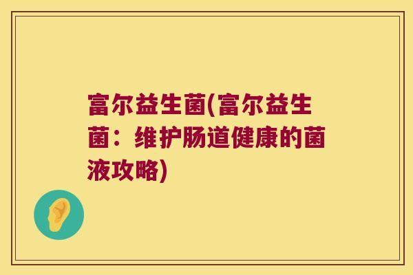 富尔益生菌(富尔益生菌：维护肠道健康的菌液攻略)