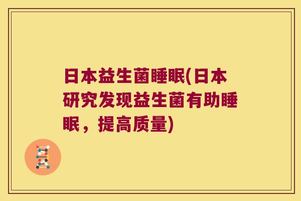 日本益生菌睡眠(日本研究发现益生菌有助睡眠，提高质量)