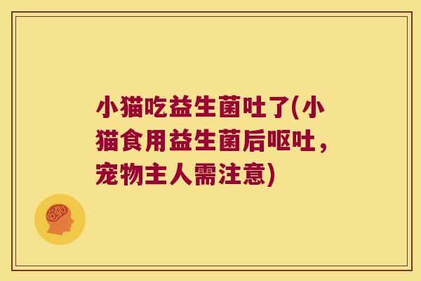 小猫吃益生菌吐了(小猫食用益生菌后呕吐，宠物主人需注意)