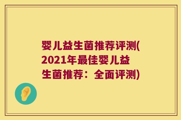 婴儿益生菌推荐评测(2021年最佳婴儿益生菌推荐：全面评测)