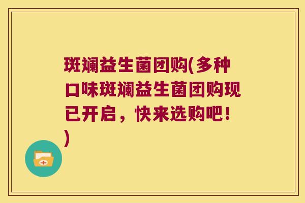 斑斓益生菌团购(多种口味斑斓益生菌团购现已开启，快来选购吧！)