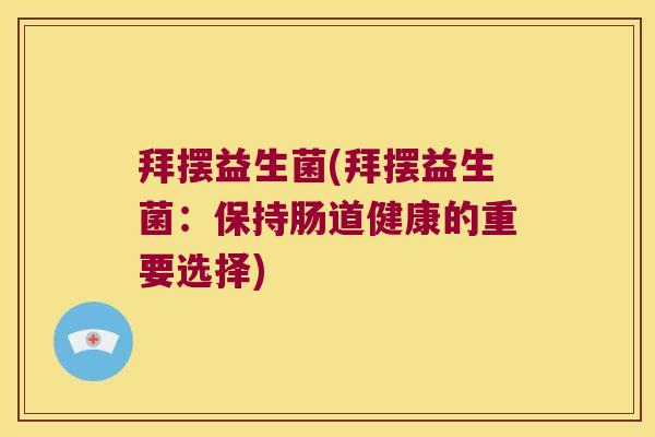 拜摆益生菌(拜摆益生菌：保持肠道健康的重要选择)