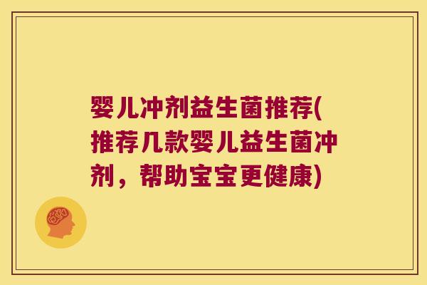 婴儿冲剂益生菌推荐(推荐几款婴儿益生菌冲剂，帮助宝宝更健康)