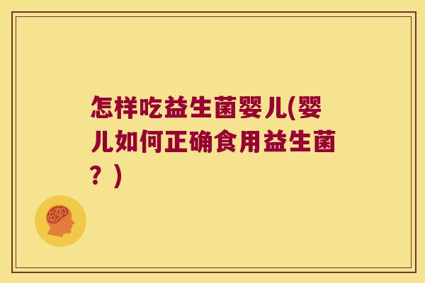 怎样吃益生菌婴儿(婴儿如何正确食用益生菌?) 怎样吃益生菌婴儿(婴儿如何正确食用益生菌?)