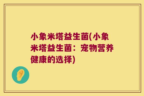 小象米塔益生菌(小象米塔益生菌：宠物营养健康的选择)