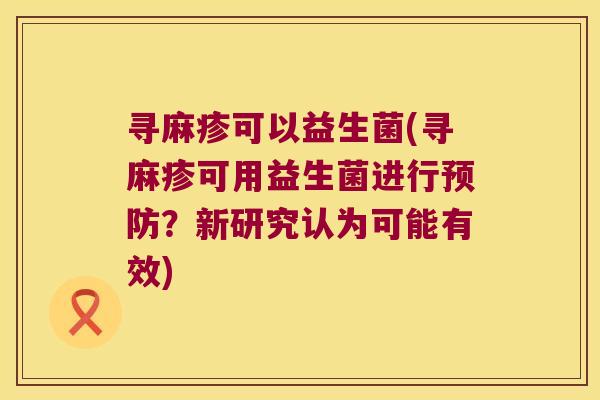 寻麻疹可以益生菌(寻麻疹可用益生菌进行预防？新研究认为可能有效)