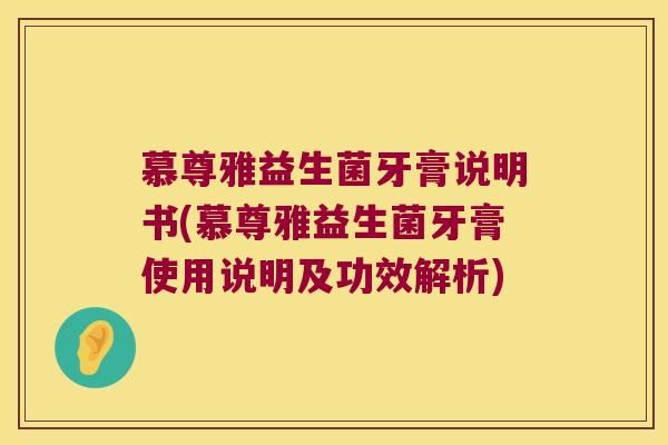 慕尊雅益生菌牙膏说明书(慕尊雅益生菌牙膏使用说明及功效解析)
