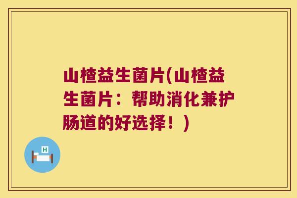 山楂益生菌片(山楂益生菌片:帮助消化兼护肠道的好选择!) 山楂益生菌片(山楂益生菌片:帮助消化兼护肠道的好选择!)