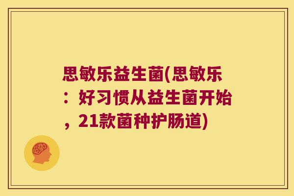 思敏乐益生菌(思敏乐：好习惯从益生菌开始，21款菌种护肠道)