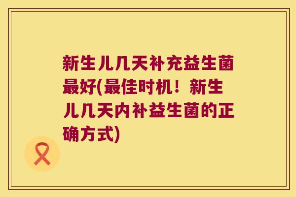 新生儿几天补充益生菌好(佳时机!新生儿几天内补益生菌的正确方式) 新生儿几天补充益生菌好(佳时机!新生儿几天内补益生菌的正确方式)