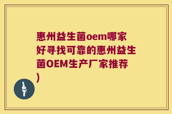 惠州益生菌oem哪家好寻找可靠的惠州益生菌OEM生产厂家推荐)