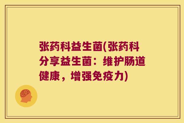 张药科益生菌(张药科分享益生菌：维护肠道健康，增强免疫力)