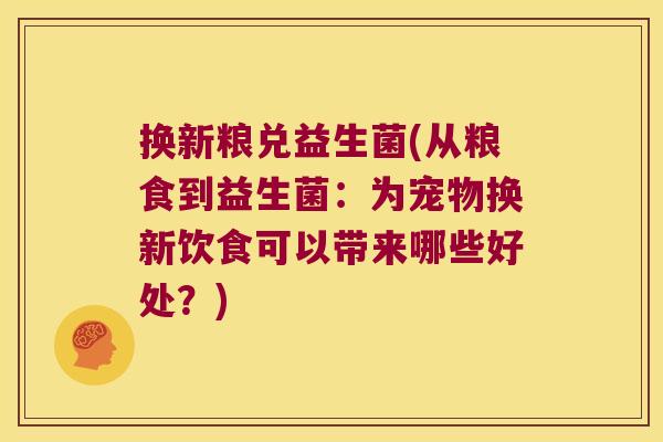 换新粮兑益生菌(从粮食到益生菌：为宠物换新饮食可以带来哪些好处？)