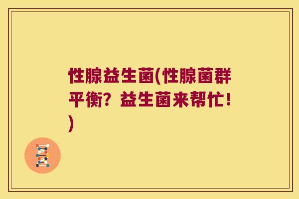 性腺益生菌(性腺菌群平衡?益生菌来帮忙!) 性腺益生菌(性腺菌群平衡?益生菌来帮忙!)