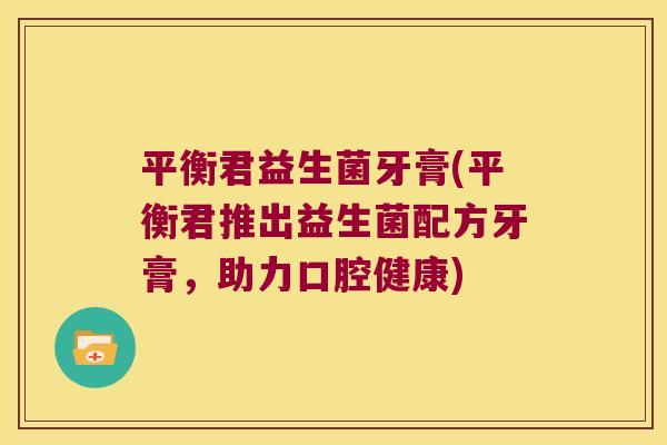 平衡君益生菌牙膏(平衡君推出益生菌配方牙膏，助力口腔健康)