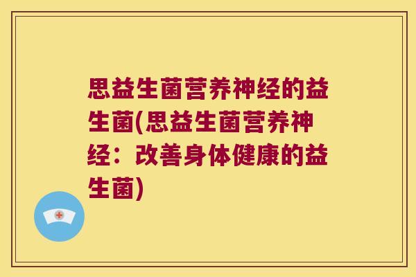 思益生菌营养神经的益生菌(思益生菌营养神经：改善身体健康的益生菌)