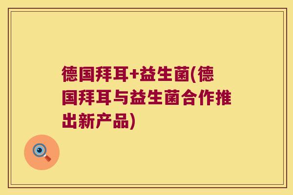 德国拜耳+益生菌(德国拜耳与益生菌合作推出新产品)