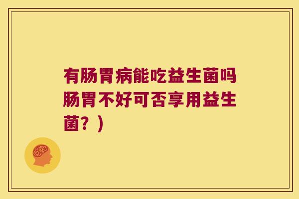 有肠胃病能吃益生菌吗肠胃不好可否享用益生菌？)