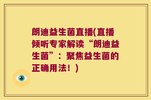 朗迪益生菌直播(直播倾听专家解读“朗迪益生菌”:聚焦益生菌的正确用法!) 朗迪益生菌直播(直播倾听专家解读“朗迪益生菌”:聚焦益生菌的正确用法!)