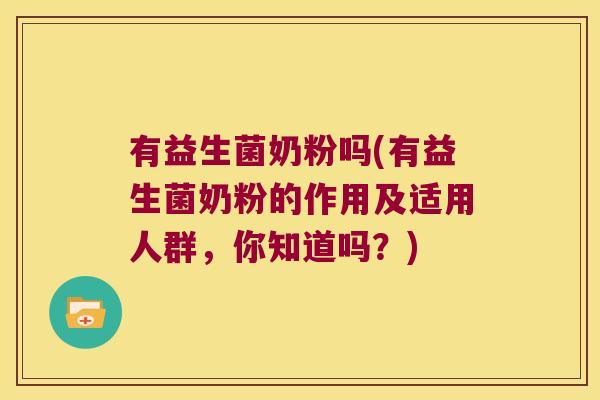有益生菌奶粉吗(有益生菌奶粉的作用及适用人群,你知道吗?) 有益生菌奶粉吗(有益生菌奶粉的作用及适用人群,你知道吗?)