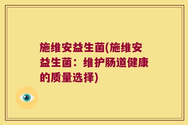 施维安益生菌(施维安益生菌：维护肠道健康的质量选择)