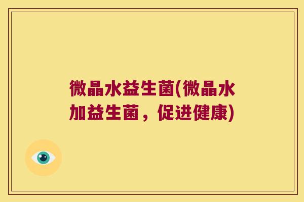 微晶水益生菌(微晶水加益生菌,促进健康) 微晶水益生菌(微晶水加益生菌,促进健康)