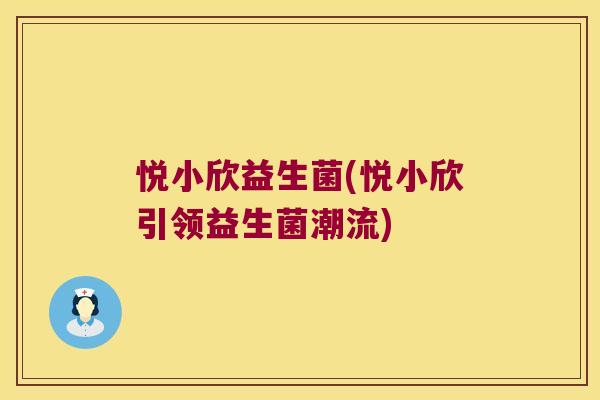 悦小欣益生菌(悦小欣引领益生菌潮流)