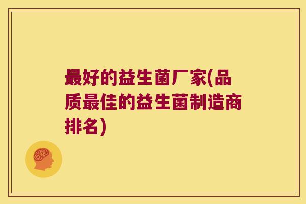 最好的益生菌厂家(品质最佳的益生菌制造商排名)
