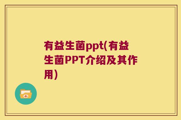 有益生菌ppt(有益生菌PPT介绍及其作用)