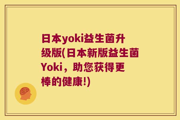 日本yoki益生菌升级版(日本新版益生菌Yoki,助您获得更棒的健康!) 日本yoki益生菌升级版(日本新版益生菌Yoki,助您获得更棒的健康!)