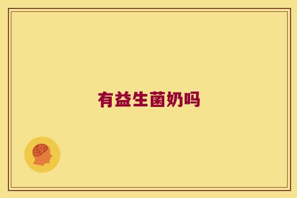 有益生菌奶吗 有益生菌奶吗