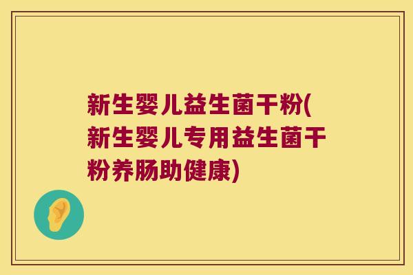 新生婴儿益生菌干粉(新生婴儿专用益生菌干粉养肠助健康)