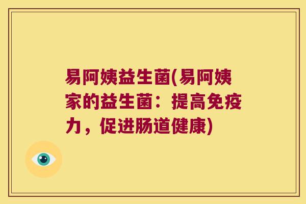 易阿姨益生菌(易阿姨家的益生菌:提高力,促进肠道健康) 易阿姨益生菌(易阿姨家的益生菌:提高力,促进肠道健康)