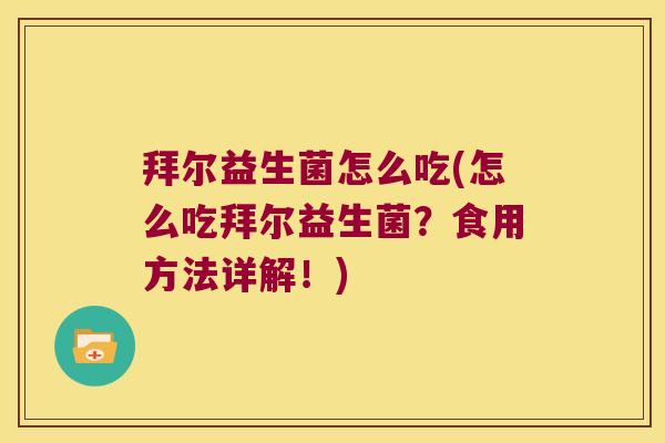 拜尔益生菌怎么吃(怎么吃拜尔益生菌？食用方法详解！)