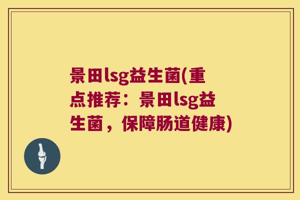 景田lsg益生菌(重点推荐：景田lsg益生菌，保障肠道健康)