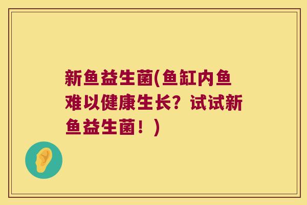 新鱼益生菌(鱼缸内鱼难以健康生长？试试新鱼益生菌！)