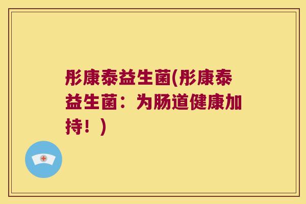 彤康泰益生菌(彤康泰益生菌：为肠道健康加持！)