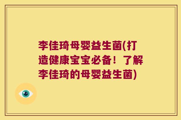 李佳琦母婴益生菌(打造健康宝宝必备！了解李佳琦的母婴益生菌)