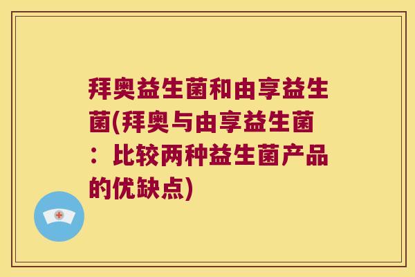 拜奥益生菌和由享益生菌(拜奥与由享益生菌：比较两种益生菌产品的优缺点)