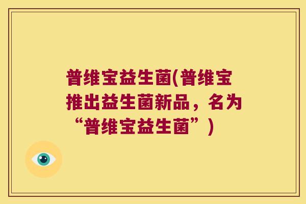 普维宝益生菌(普维宝推出益生菌新品,名为“普维宝益生菌”) 普维宝益生菌(普维宝推出益生菌新品,名为“普维宝益生菌”)