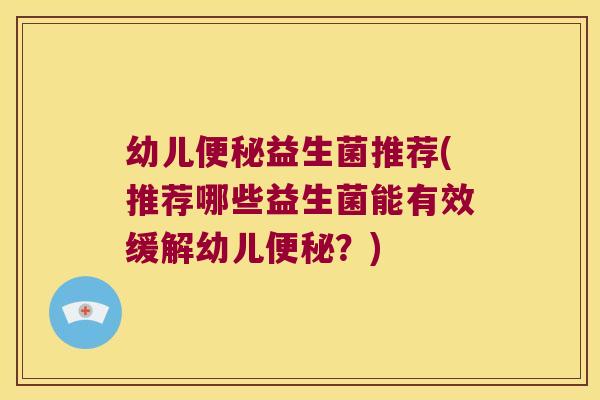 幼儿便秘益生菌推荐(推荐哪些益生菌能有效缓解幼儿便秘？)