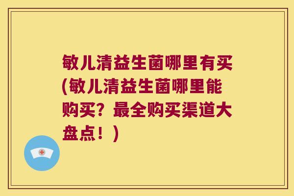 敏儿清益生菌哪里有买(敏儿清益生菌哪里能购买？最全购买渠道大盘点！)