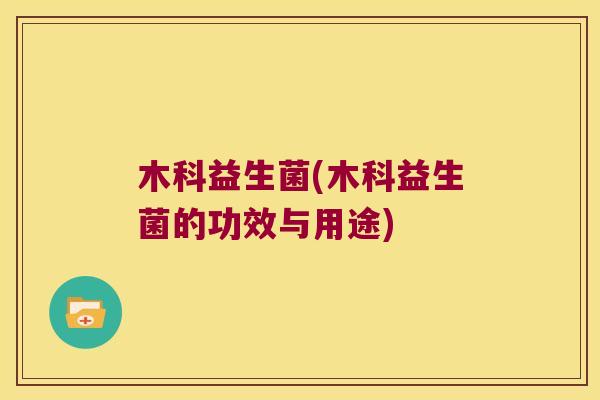 木科益生菌(木科益生菌的功效与用途)