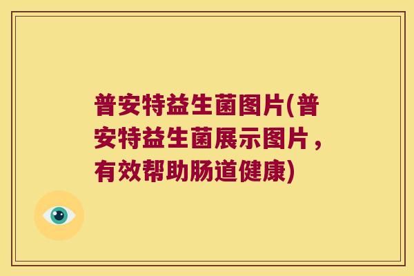 普安特益生菌图片(普安特益生菌展示图片，有效帮助肠道健康)