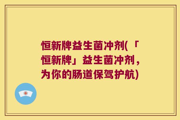 恒新牌益生菌冲剂(「恒新牌」益生菌冲剂,为你的肠道保驾护航) 恒新牌益生菌冲剂(「恒新牌」益生菌冲剂,为你的肠道保驾护航)
