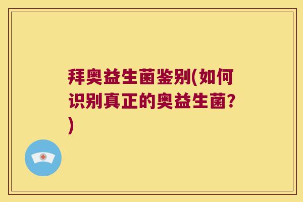 拜奥益生菌鉴别(如何识别真正的奥益生菌？)