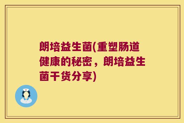 朗培益生菌(重塑肠道健康的秘密,朗培益生菌干货分享) 朗培益生菌(重塑肠道健康的秘密,朗培益生菌干货分享)