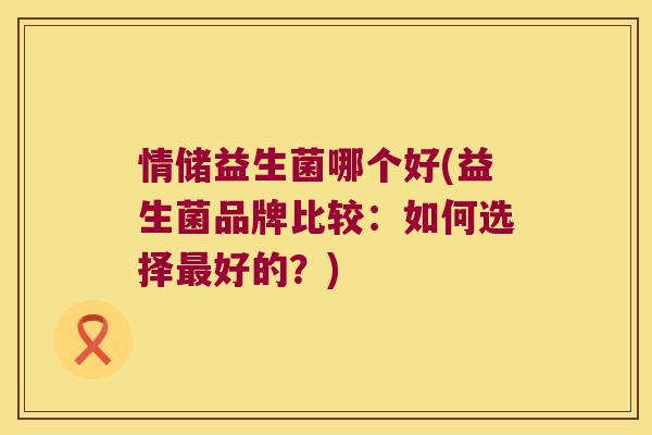 情储益生菌哪个好(益生菌品牌比较：如何选择最好的？)